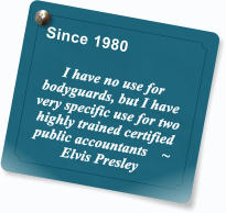 Since 1980  I have no use for bodyguards, but I have very specific use for two highly trained certified public accountants    ~    Elvis Presley